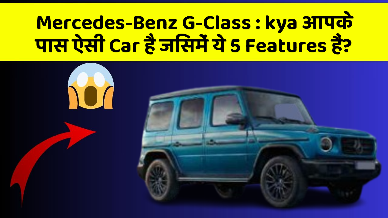 Mercedes-Benz G-Class: kya आपके पास ऐसी Car है जिसमें ये 5 Features हैं?